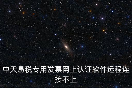 易稅通是什么原因，中天易稅專用發(fā)票網(wǎng)上認(rèn)證軟件遠(yuǎn)程連接不上