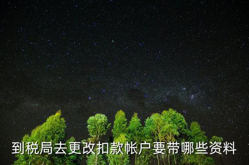 去稅局更正申報(bào)信息需要帶什么，到稅局去更改扣款帳戶要帶哪些資料