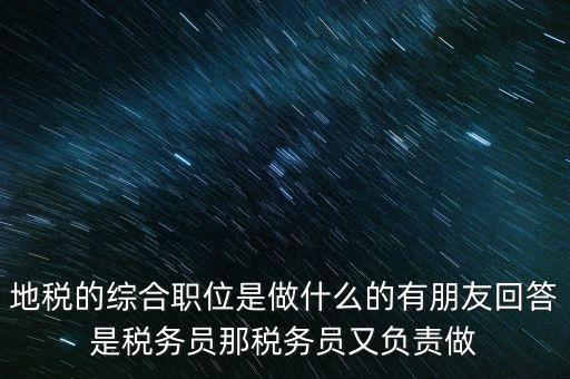 地稅主要負(fù)責(zé)什么工作，地稅的綜合職位是做什么的有朋友回答是稅務(wù)員那稅務(wù)員又負(fù)責(zé)做
