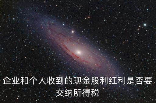 現(xiàn)金股利要交什么稅，股息收入要交企業(yè)所得稅嗎