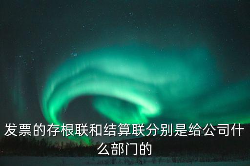 發(fā)票的存根聯(lián)和結算聯(lián)分別是給公司什么部門的
