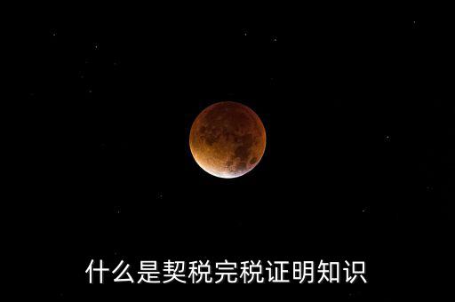 什么是稅收完稅證明 表格式，什么是契稅完稅證明知識(shí)