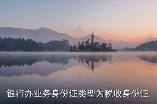 居民稅收身份證是什么，銀行辦業(yè)務(wù)身份證類型為稅收身份證