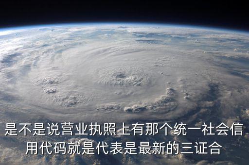 營(yíng)業(yè)執(zhí)照社會(huì)信用代碼是什么，是不是說(shuō)營(yíng)業(yè)執(zhí)照上有那個(gè)統(tǒng)一社會(huì)信用代碼就是代表是最新的三證合