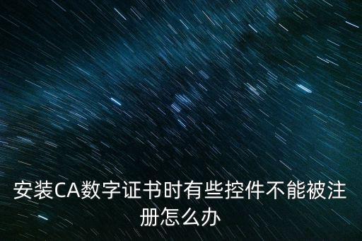 安裝CA數(shù)字證書(shū)時(shí)有些控件不能被注冊(cè)怎么辦