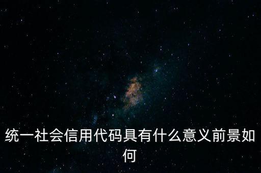 統(tǒng)一社會信用代碼有什么用，深圳碼統(tǒng)一社會信用代碼是什么