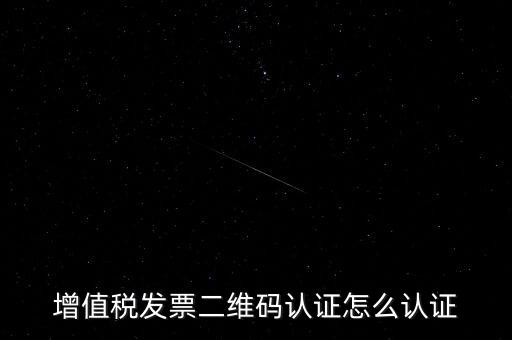 如何認(rèn)證二維碼發(fā)票，增值稅發(fā)票二維碼認(rèn)證怎么認(rèn)證