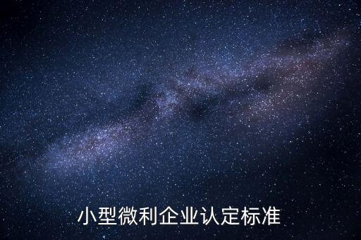 如何認(rèn)定小微企業(yè)，小型微利企業(yè)認(rèn)定標(biāo)準(zhǔn)