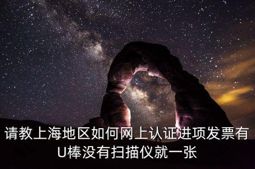 上海如何網(wǎng)上驗票，上海貨物運輸業(yè)增值稅專用發(fā)票是否可以網(wǎng)上自行認證如何認證