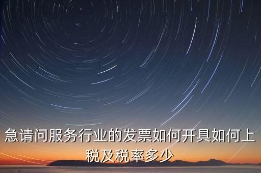 急請問服務行業(yè)的發(fā)票如何開具如何上稅及稅率多少