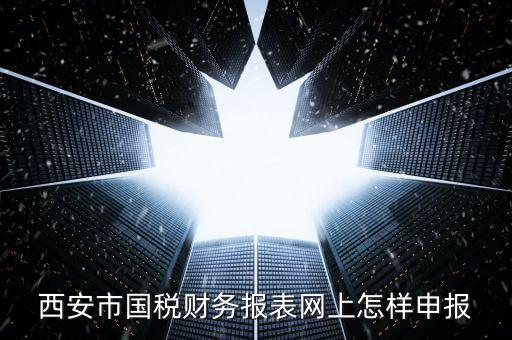 西安如何網(wǎng)上申報(bào)國稅，西安涉外國稅在哪個(gè)網(wǎng)上報(bào)