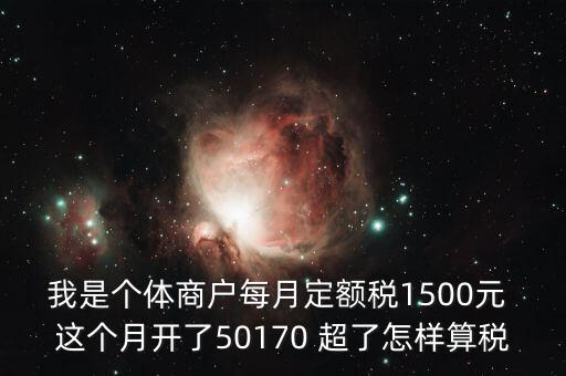 個體超定額如何征稅，個體工商戶使用機(jī)打發(fā)票超定額以后如何補(bǔ)稅請詳細(xì)說明  搜