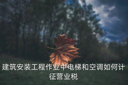 安裝工程如何交營業(yè)稅，建筑安裝業(yè)怎么交稅