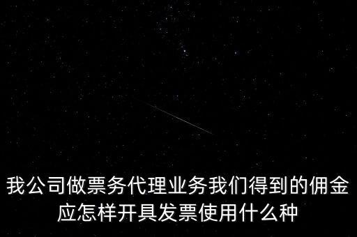 傭金如何開票，我公司做票務代理業(yè)務我們得到的傭金應怎樣開具發(fā)票使用什么種
