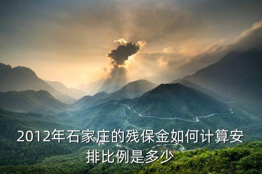河北殘疾人保障金如何計算，2012年石家莊的殘保金如何計算安排比例是多少