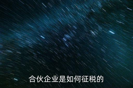 合伙企業(yè)如何納稅，合伙企業(yè)是如何征稅的