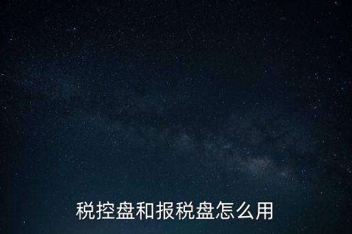 如何使用稅控盤抄報(bào)，稅控盤和報(bào)稅盤怎么用