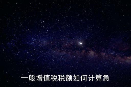 一般納稅人增值稅如何計算，怎樣計算一般納稅人的增值稅能不能舉些例子謝謝