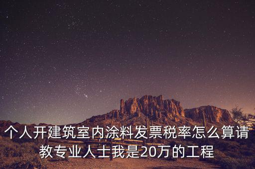 涂料消費(fèi)稅如何算，個(gè)人開建筑室內(nèi)涂料發(fā)票稅率怎么算請教專業(yè)人士我是20萬的工程