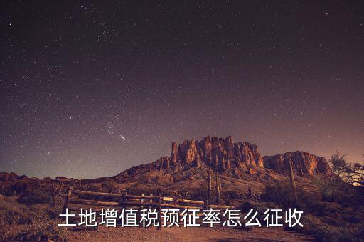 如何預(yù)征土地增值稅，土地增值稅預(yù)征率怎么征收