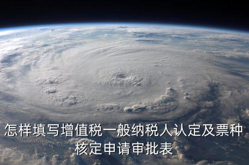 如何核定票種，稅務行政許可申請表票種核定怎么填