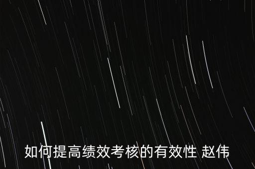 如何提高績(jī)效考評(píng)的實(shí)效，如何提高績(jī)效考評(píng)結(jié)果的應(yīng)用效果