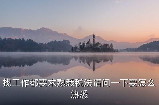 找工作都要求熟悉稅法請(qǐng)問一下要怎么熟悉