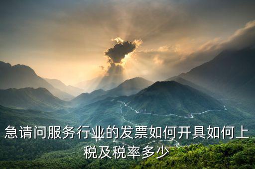 服務(wù)公司如何開票，急請(qǐng)問(wèn)服務(wù)行業(yè)的發(fā)票如何開具如何上稅及稅率多少