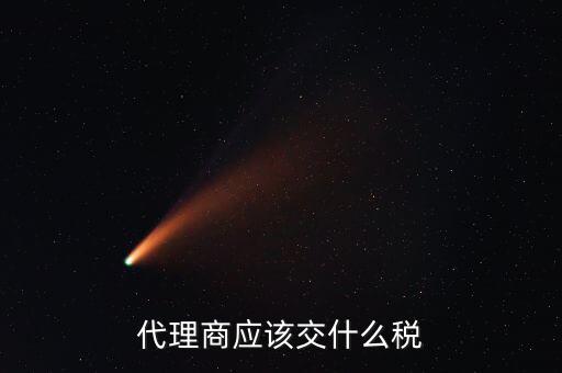 廠家代理商如何納稅，代理商的稅怎么交