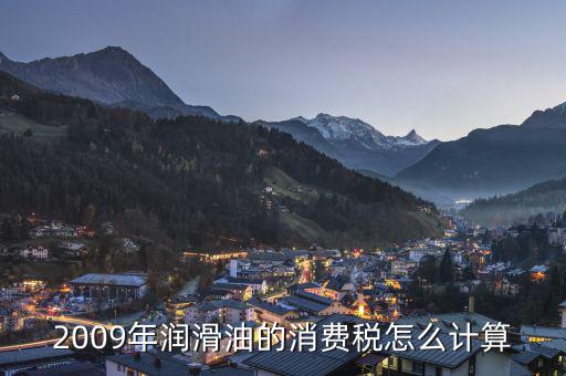 潤滑油消費(fèi)稅如何計(jì)算，潤滑油是按從價(jià)定率還是從量定額計(jì)算消費(fèi)稅