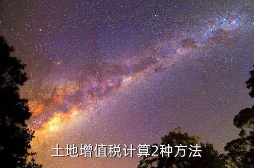 價(jià)格偏低如何計(jì)算土地增值稅，土地增值稅計(jì)算2種方法