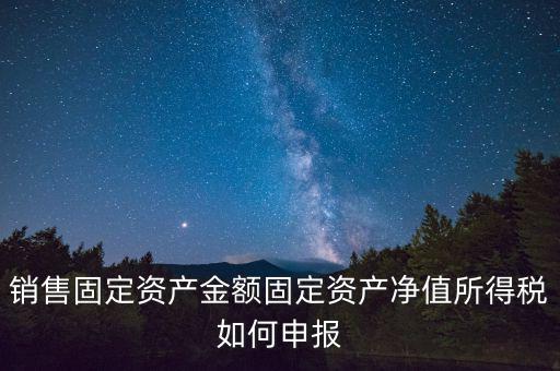 固定資產(chǎn)銷售如何申報(bào)，購入固定資產(chǎn)怎么報(bào)銷