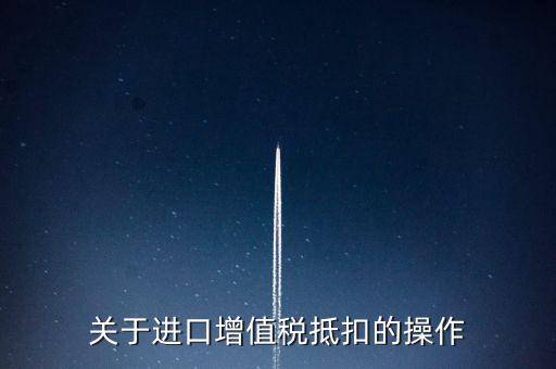 進(jìn)口增值稅如何抵扣，關(guān)于進(jìn)口增值稅抵扣的操作