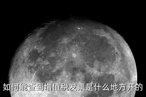 如何查詢發(fā)票地址嗎，如何能查到增值稅發(fā)票是什么地方開(kāi)的