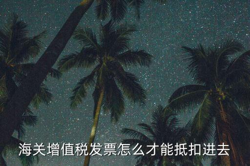 海關(guān)發(fā)票如何抵扣，海關(guān)稅票如何抵扣