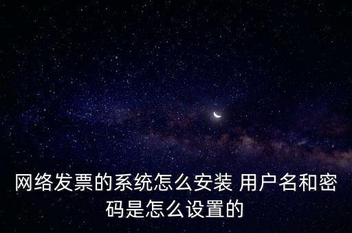 如何安裝網(wǎng)絡(luò)發(fā)票，網(wǎng)絡(luò)發(fā)票的系統(tǒng)怎么安裝 用戶名和密碼是怎么設(shè)置的