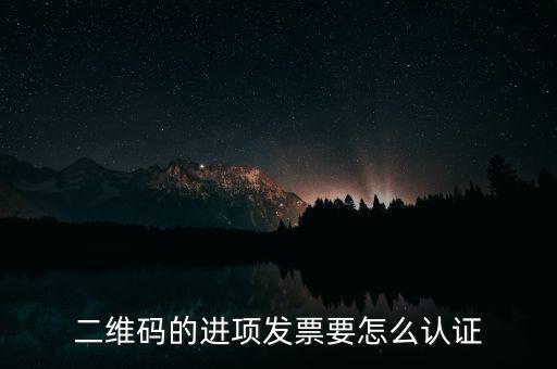 二維碼發(fā)票如何認(rèn)證，增值稅發(fā)票二維碼認(rèn)證怎么認(rèn)證