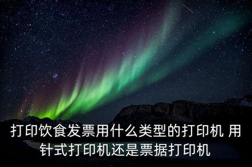 打印飲食發(fā)票用什么類型的打印機 用針式打印機還是票據打印機