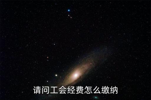 安徽省工會(huì)經(jīng)費(fèi)如何征收，請問工會(huì)經(jīng)費(fèi)怎么繳納