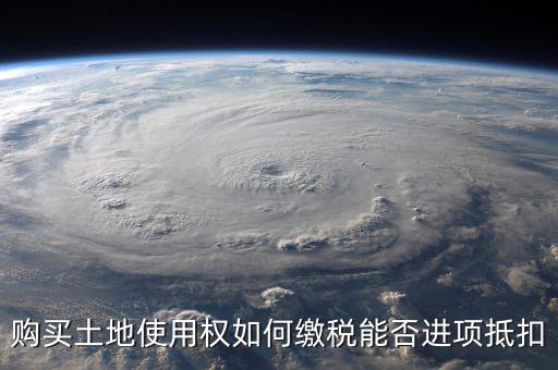 增值稅土地款如何抵扣，購(gòu)買土地使用權(quán)如何繳稅能否進(jìn)項(xiàng)抵扣