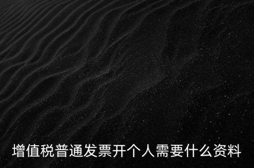 增值稅普票個(gè)人如何開，增值稅普通發(fā)票開個(gè)人需要什么資料