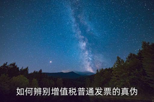 如何查增值稅普通發(fā)票真?zhèn)?，怎么驗證普通增值稅發(fā)票真假