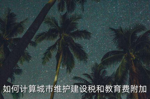 如何做好城市維護建設(shè)稅管理，如何計算城市維護建設(shè)稅和教育費附加