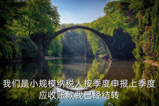我們是小規(guī)模納稅人按季度申報上季度應收賬款我已經(jīng)結轉