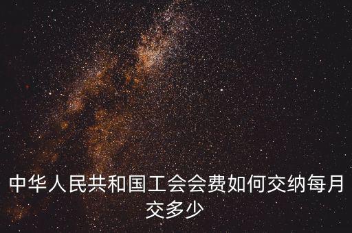 工會基金如何繳納標準，中華人民共和國工會會費如何交納每月交多少