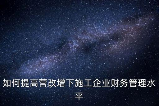 如何加強(qiáng)營(yíng)改增企業(yè)的后續(xù)管理，如何做好全面營(yíng)改增后的管理工作