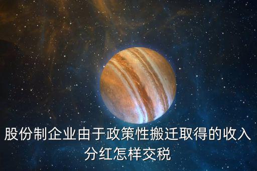 政策性搬遷如何納稅，股份制企業(yè)由于政策性搬遷取得的收入分紅怎樣交稅