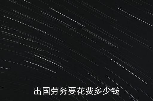 出國勞務(wù)要花費(fèi)多少錢
