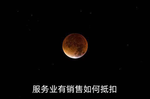服務(wù)業(yè)如何抵扣，商業(yè)服務(wù)行業(yè)進(jìn)項稅如何抵扣
