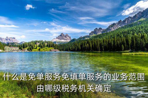 稅務(wù) 免填單服務(wù)納稅人如何做，什么是免單服務(wù)免填單服務(wù)的業(yè)務(wù)范圍由哪級稅務(wù)機關(guān)確定